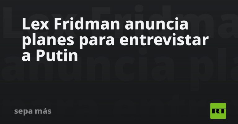 Lex Fridman anuncia planes para entrevistar a Putin