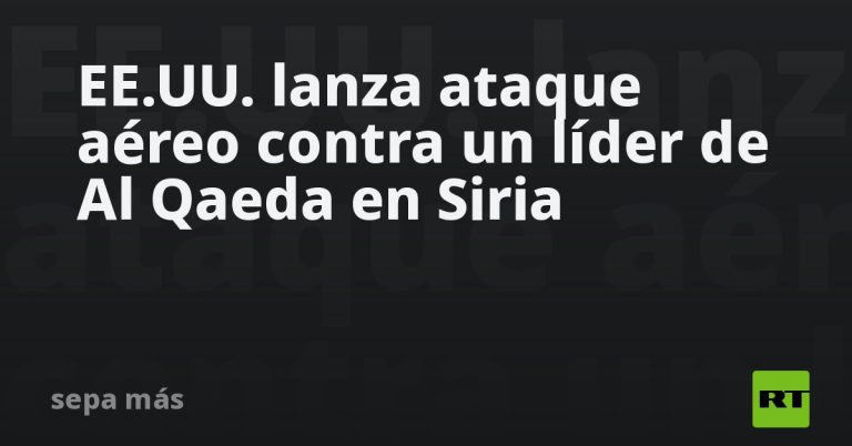 EE.UU. lanza ataque aéreo contra un líder de Al Qaeda en Siria