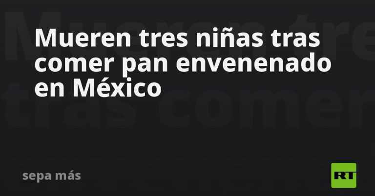 Mueren tres niñas tras comer pan envenenado en México
