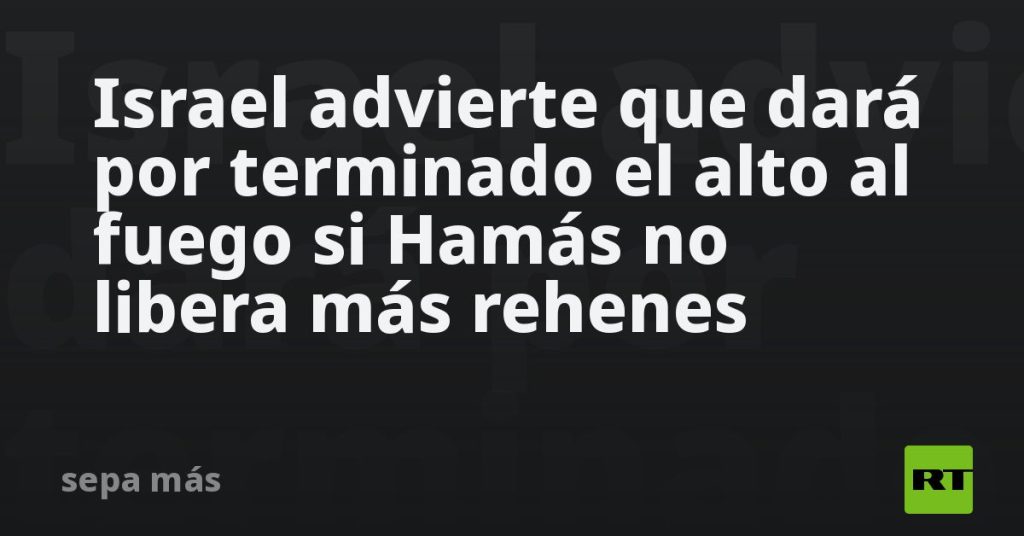 Netanyahu amenaza con retornar a la guerra si Hamás no libera más rehenes