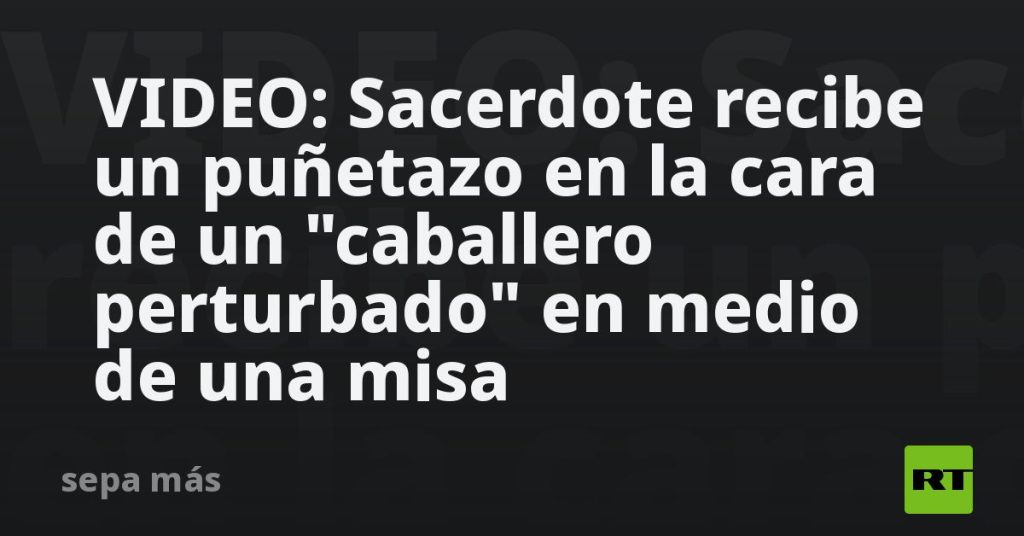 VIDEO: Sacerdote recibe un puñetazo en la cara de un "caballero perturbado" en medio de una misa