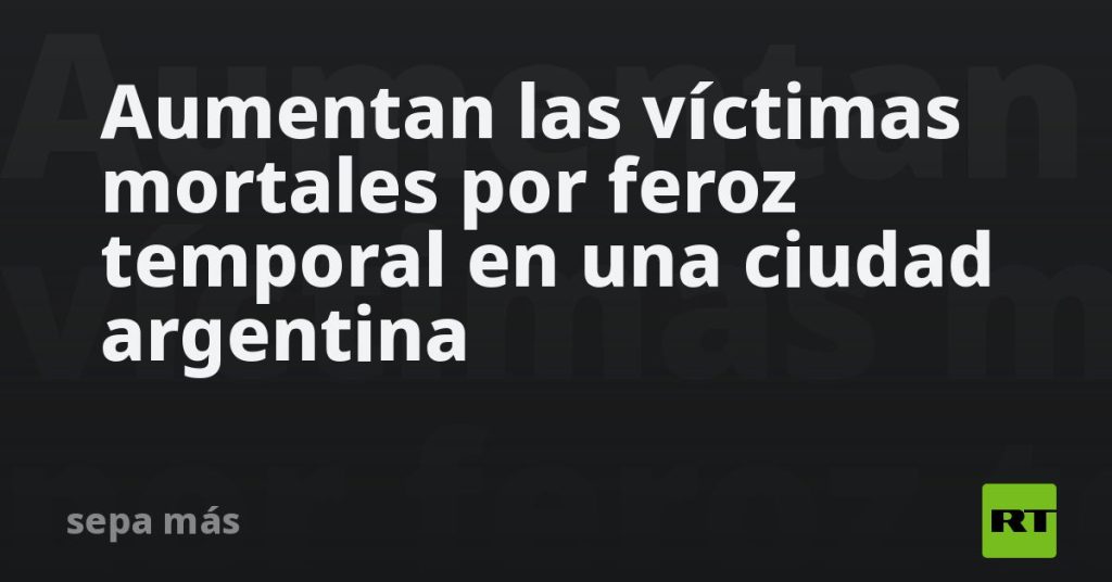 Aumentan las víctimas mortales por feroz temporal en una ciudad argentina