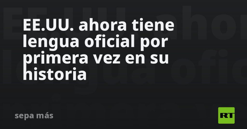 EE.UU. ahora tiene lengua oficial por primera vez en su historia