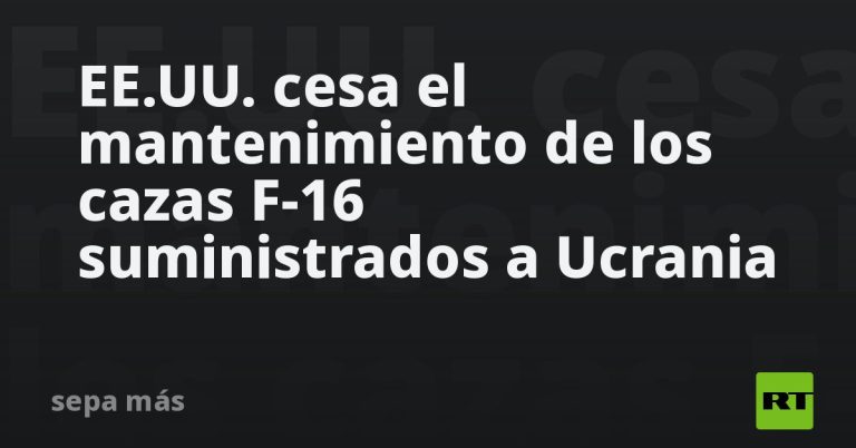 EE.UU. cesa el mantenimiento de los cazas F-16 suministrados a Ucrania