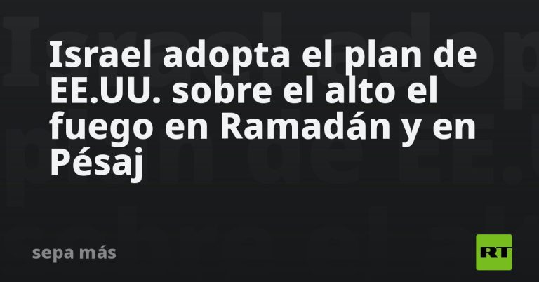 Israel adopta el plan de EE.UU. sobre el alto el fuego en Ramadán y en Pésaj