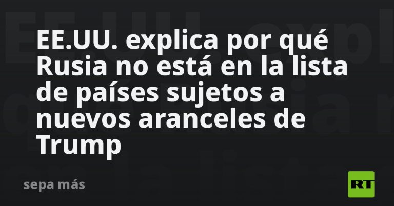 EE.UU. explica por qué Rusia no está en la lista de países sujetos a nuevos aranceles de Trump