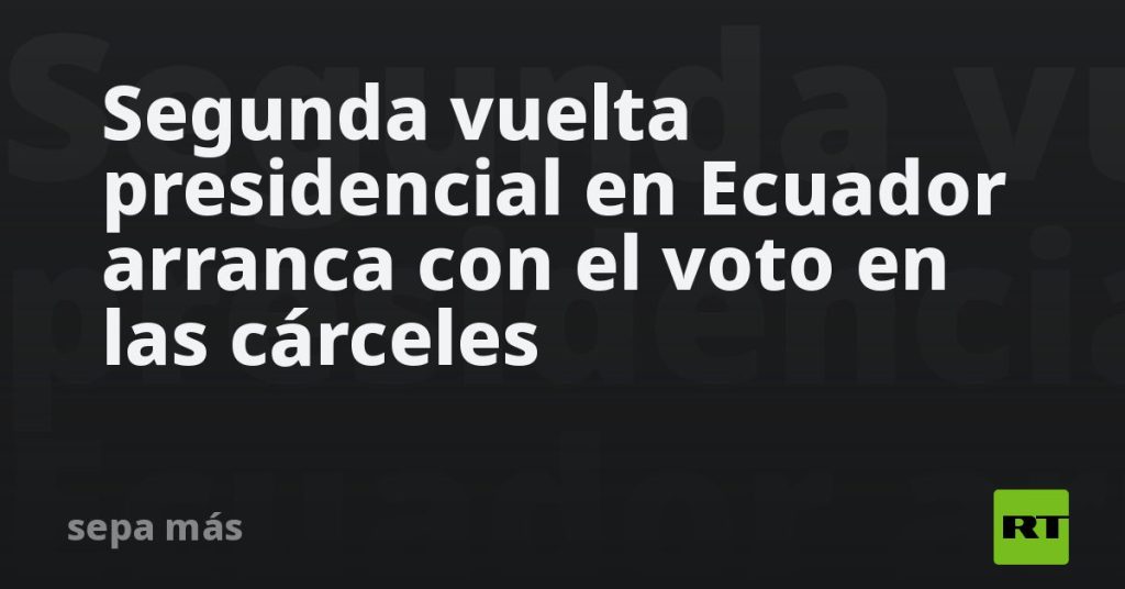 Segunda vuelta presidencial en Ecuador arranca con el voto en las cárceles